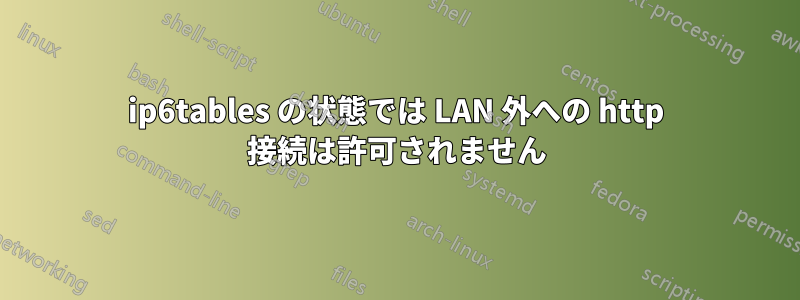 ip6tables の状態では LAN 外への http 接続は許可されません