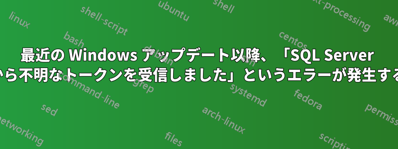 最近の Windows アップデート以降、「SQL Server から不明なトークンを受信しました」というエラーが発生する