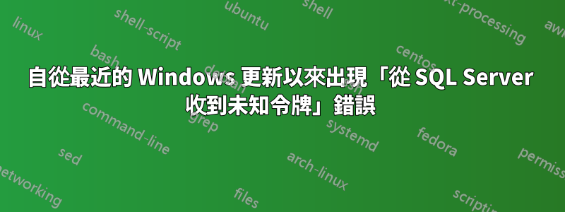 自從最近的 Windows 更新以來出現「從 SQL Server 收到未知令牌」錯誤