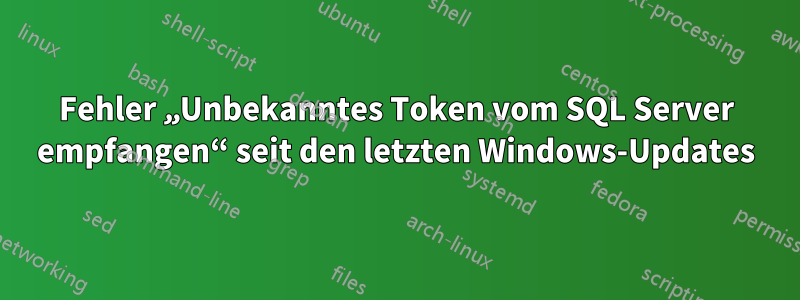 Fehler „Unbekanntes Token vom SQL Server empfangen“ seit den letzten Windows-Updates