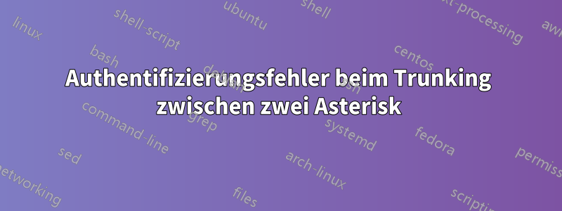 Authentifizierungsfehler beim Trunking zwischen zwei Asterisk