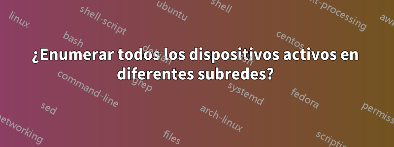 ¿Enumerar todos los dispositivos activos en diferentes subredes?