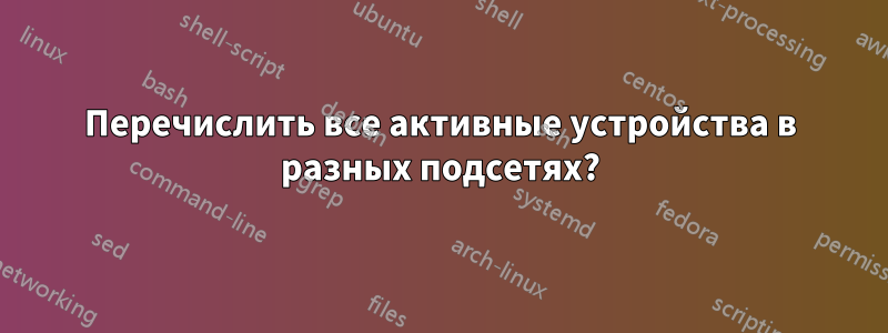 Перечислить все активные устройства в разных подсетях?