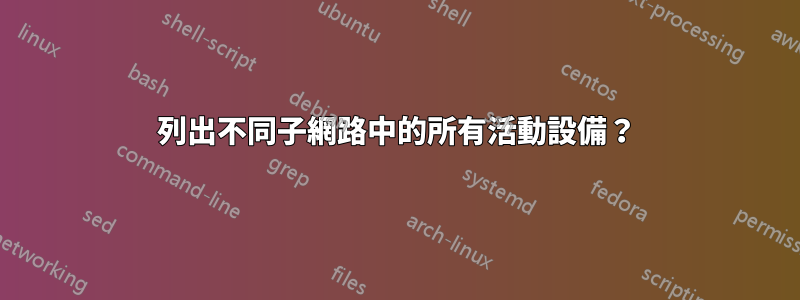 列出不同子網路中的所有活動設備？