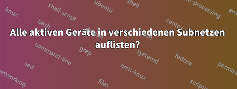 Alle aktiven Geräte in verschiedenen Subnetzen auflisten?