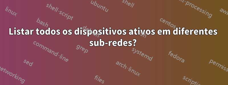 Listar todos os dispositivos ativos em diferentes sub-redes?