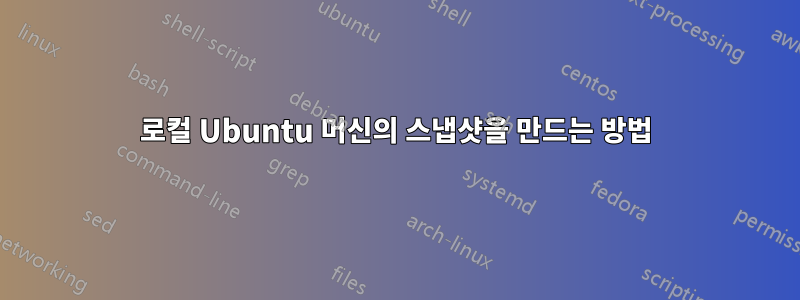 로컬 Ubuntu 머신의 스냅샷을 만드는 방법