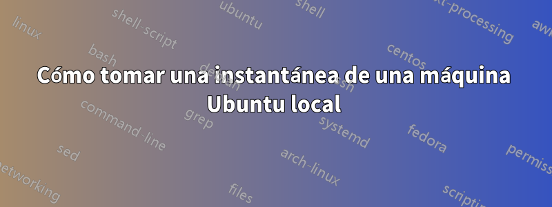 Cómo tomar una instantánea de una máquina Ubuntu local