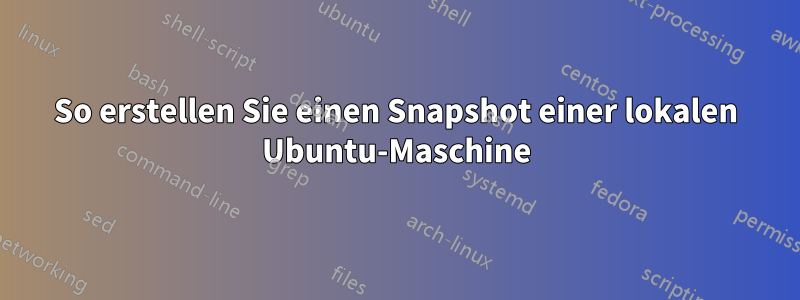 So erstellen Sie einen Snapshot einer lokalen Ubuntu-Maschine