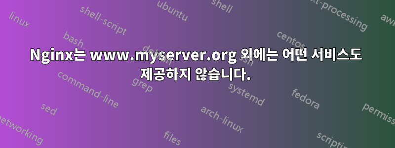 Nginx는 www.myserver.org 외에는 어떤 서비스도 제공하지 않습니다.