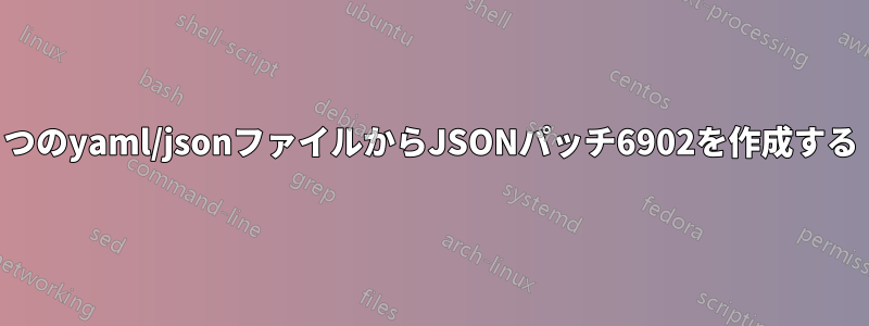 2つのyaml/jsonファイルからJSONパッチ6902を作成する