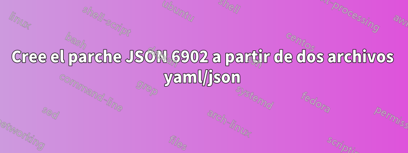 Cree el parche JSON 6902 a partir de dos archivos yaml/json