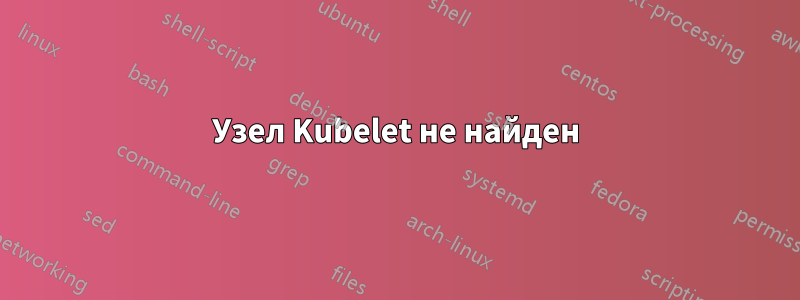 Узел Kubelet не найден