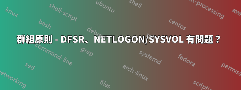 群組原則 - DFSR、NETLOGON/SYSVOL 有問題？