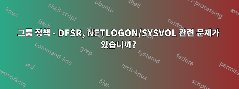 그룹 정책 - DFSR, NETLOGON/SYSVOL 관련 문제가 있습니까?