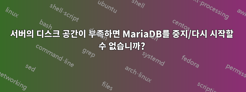 서버의 디스크 공간이 부족하면 MariaDB를 중지/다시 시작할 수 없습니까?