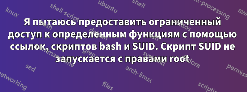 Я пытаюсь предоставить ограниченный доступ к определенным функциям с помощью ссылок, скриптов bash и SUID. Скрипт SUID не запускается с правами root