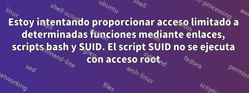 Estoy intentando proporcionar acceso limitado a determinadas funciones mediante enlaces, scripts bash y SUID. El script SUID no se ejecuta con acceso root