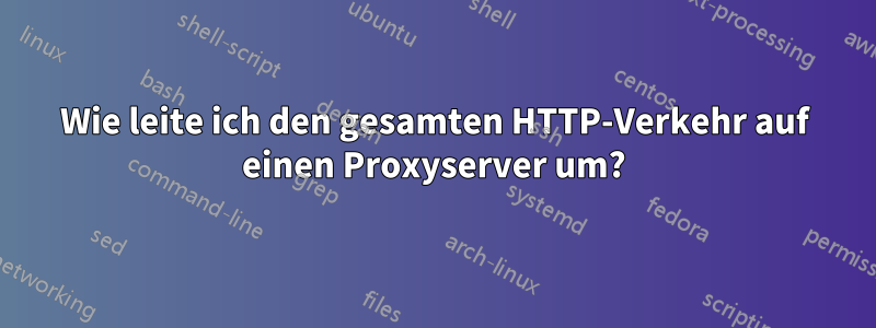 Wie leite ich den gesamten HTTP-Verkehr auf einen Proxyserver um?