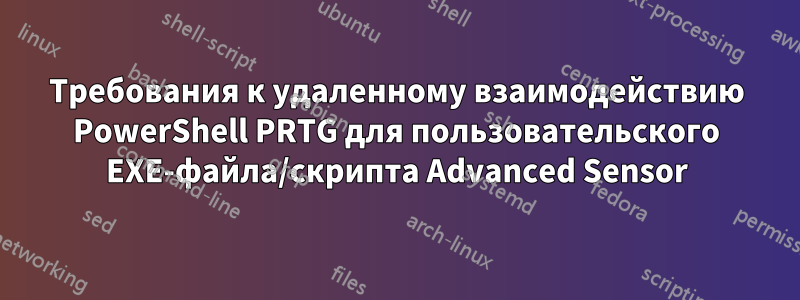 Требования к удаленному взаимодействию PowerShell PRTG для пользовательского EXE-файла/скрипта Advanced Sensor