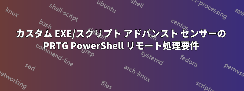 カスタム EXE/スクリプト アドバンスト センサーの PRTG PowerShell リモート処理要件