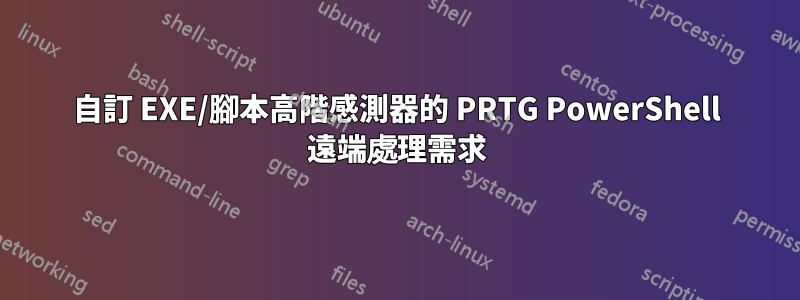 自訂 EXE/腳本高階感測器的 PRTG PowerShell 遠端處理需求