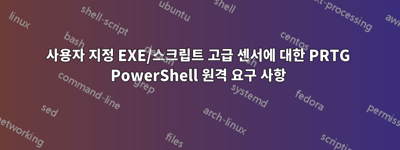 사용자 지정 EXE/스크립트 고급 센서에 대한 PRTG PowerShell 원격 요구 사항