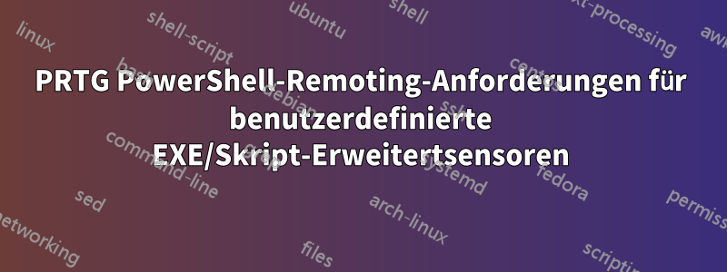 PRTG PowerShell-Remoting-Anforderungen für benutzerdefinierte EXE/Skript-Erweitertsensoren