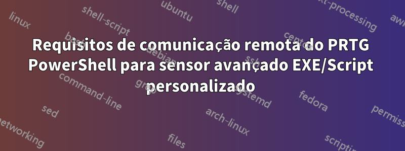 Requisitos de comunicação remota do PRTG PowerShell para sensor avançado EXE/Script personalizado