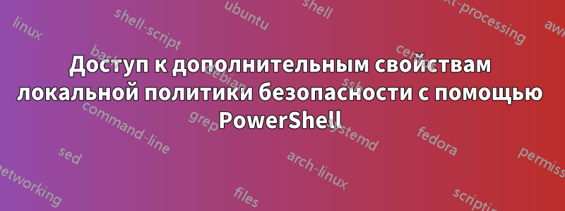 Доступ к дополнительным свойствам локальной политики безопасности с помощью PowerShell