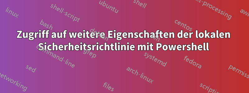 Zugriff auf weitere Eigenschaften der lokalen Sicherheitsrichtlinie mit Powershell