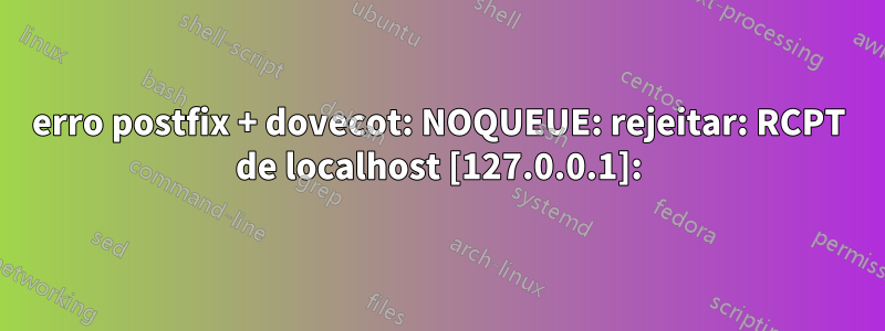 erro postfix + dovecot: NOQUEUE: rejeitar: RCPT de localhost [127.0.0.1]: