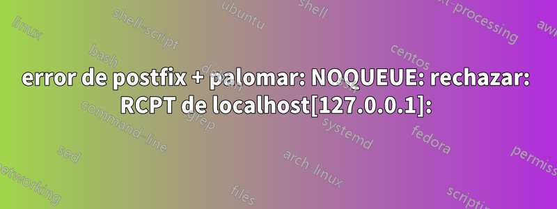 error de postfix + palomar: NOQUEUE: rechazar: RCPT de localhost[127.0.0.1]: