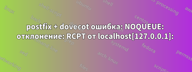 postfix + dovecot ошибка: NOQUEUE: отклонение: RCPT от localhost[127.0.0.1]: