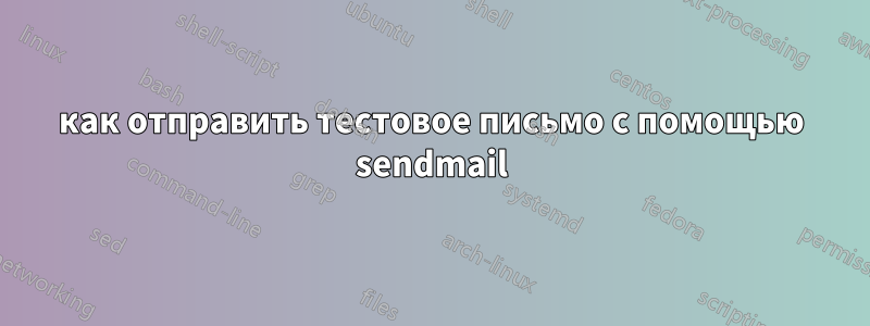 как отправить тестовое письмо с помощью sendmail