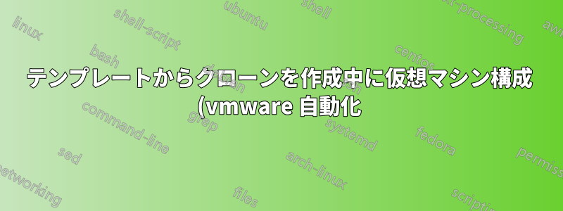 テンプレートからクローンを作成中に仮想マシン構成 (vmware 自動化) にアクセスできない - Ansible バージョン 2.13