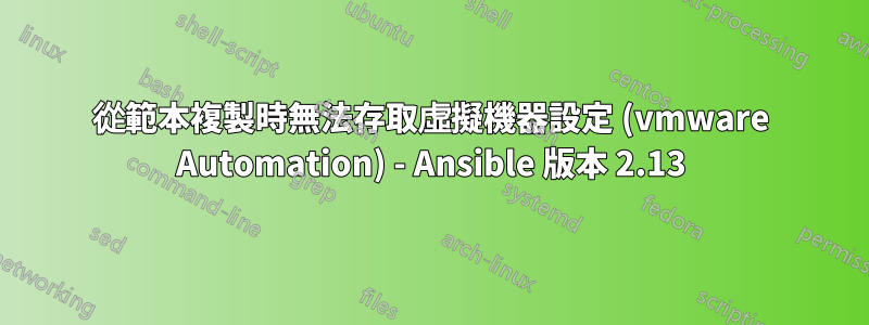 從範本複製時無法存取虛擬機器設定 (vmware Automation) - Ansible 版本 2.13