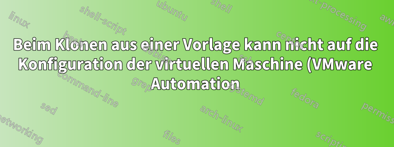Beim Klonen aus einer Vorlage kann nicht auf die Konfiguration der virtuellen Maschine (VMware Automation) zugegriffen werden – Ansible Version 2.13