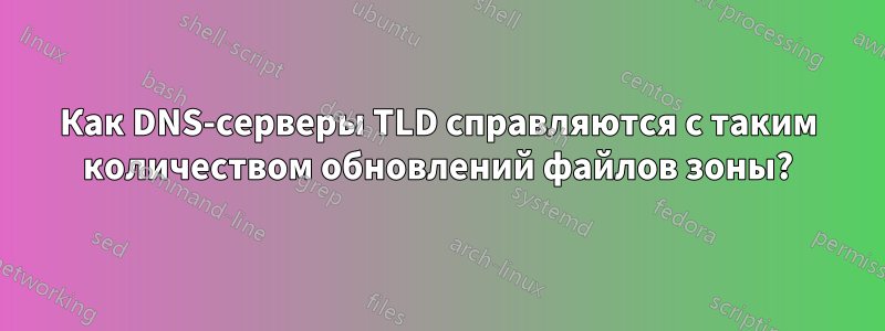 Как DNS-серверы TLD справляются с таким количеством обновлений файлов зоны?