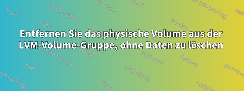 Entfernen Sie das physische Volume aus der LVM-Volume-Gruppe, ohne Daten zu löschen