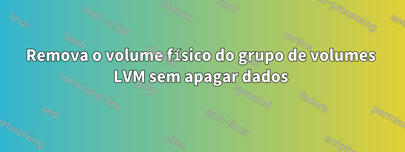 Remova o volume físico do grupo de volumes LVM sem apagar dados