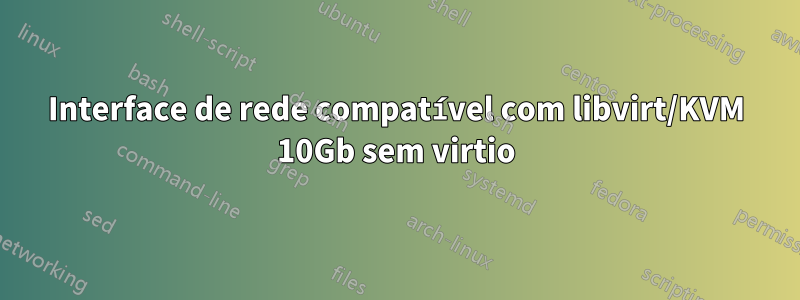 Interface de rede compatível com libvirt/KVM 10Gb sem virtio