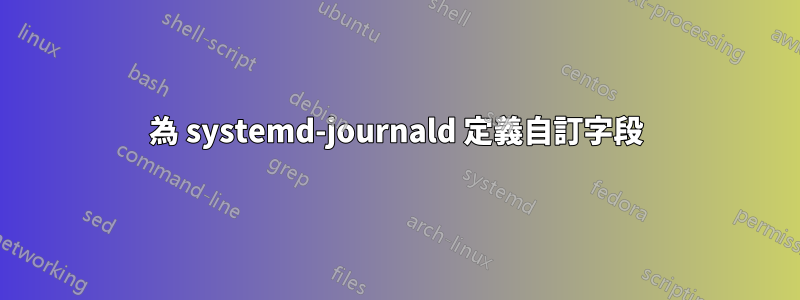 為 systemd-journald 定義自訂字段