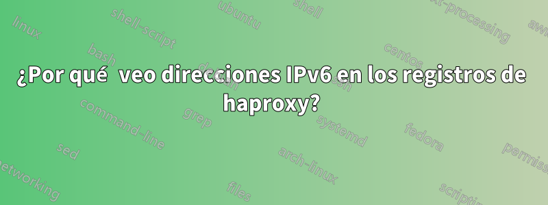 ¿Por qué veo direcciones IPv6 en los registros de haproxy?