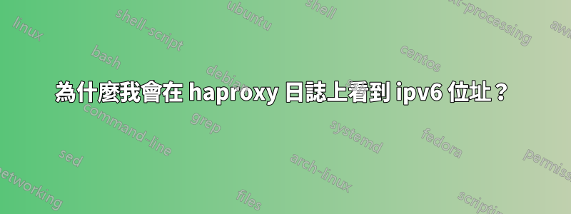 為什麼我會在 haproxy 日誌上看到 ipv6 位址？