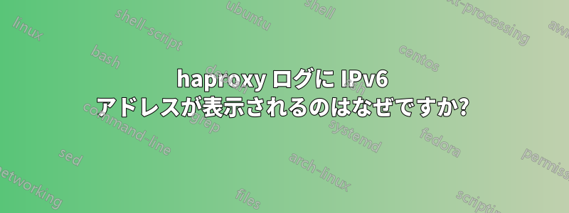 haproxy ログに IPv6 アドレスが表示されるのはなぜですか?