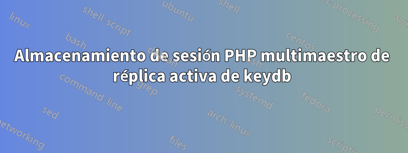 Almacenamiento de sesión PHP multimaestro de réplica activa de keydb