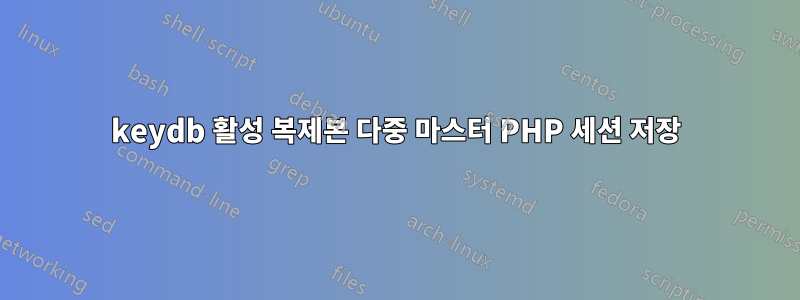 keydb 활성 복제본 다중 마스터 PHP 세션 저장