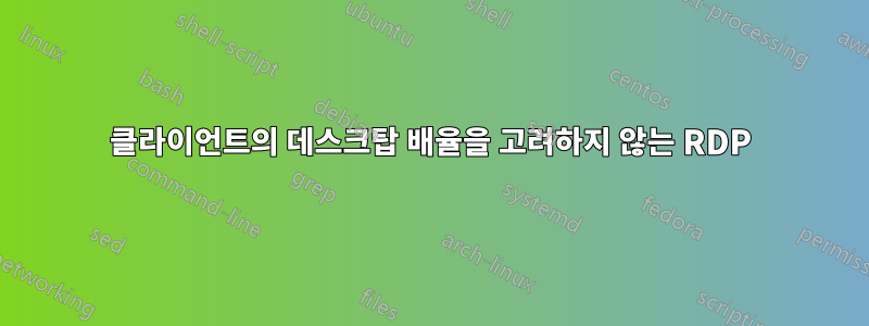 클라이언트의 데스크탑 배율을 고려하지 않는 RDP