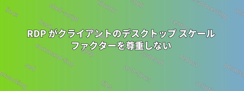 RDP がクライアントのデスクトップ スケール ファクターを尊重しない